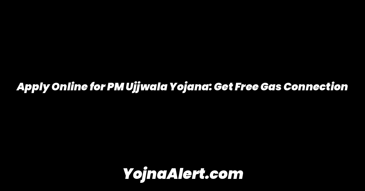 Apply Online for PM Ujjwala Yojana: Get Free Gas Connection