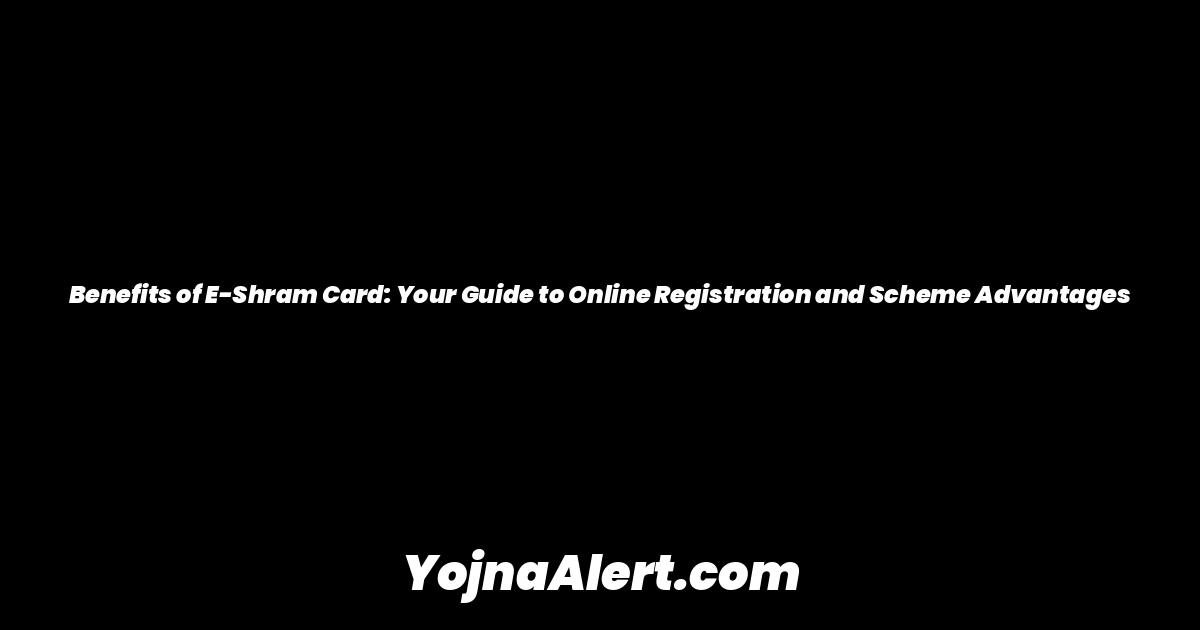 Benefits of E-Shram Card: Your Guide to Online Registration and Scheme Advantages