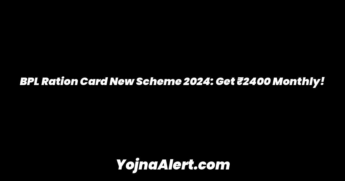 BPL Ration Card New Scheme 2024: Get ₹2400 Monthly!