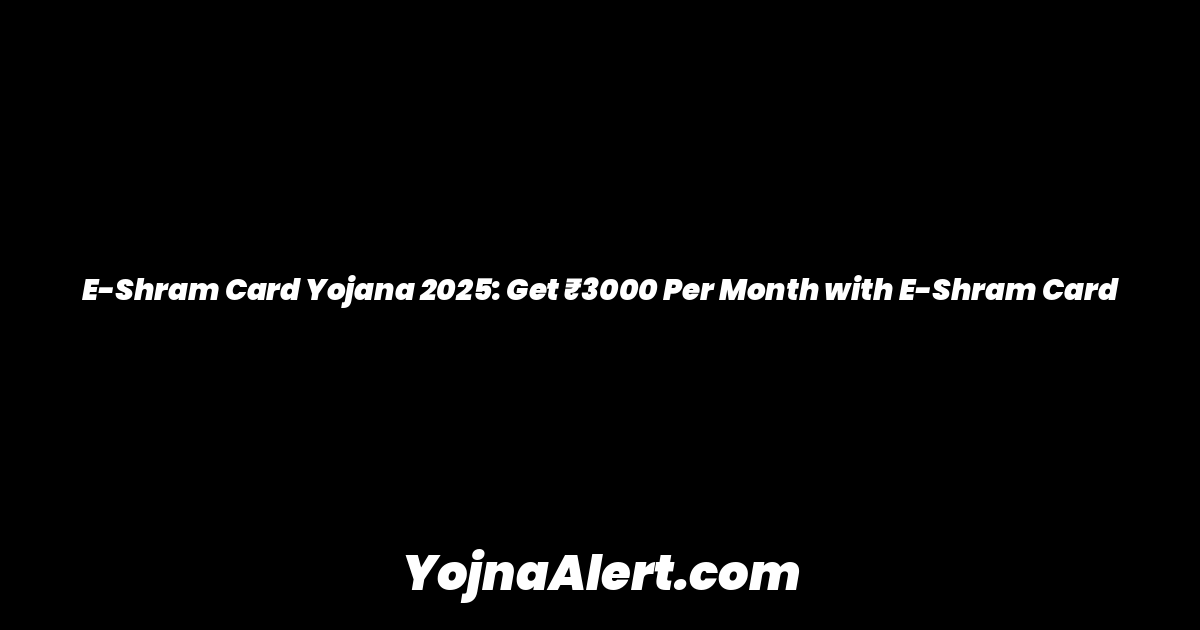 E-Shram Card Yojana 2025: Get ₹3000 Per Month with E-Shram Card