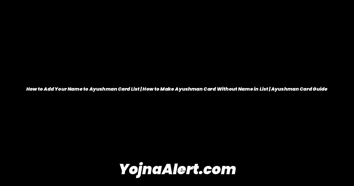 How to Add Your Name to Ayushman Card List | How to Make Ayushman Card Without Name in List | Ayushman Card Guide