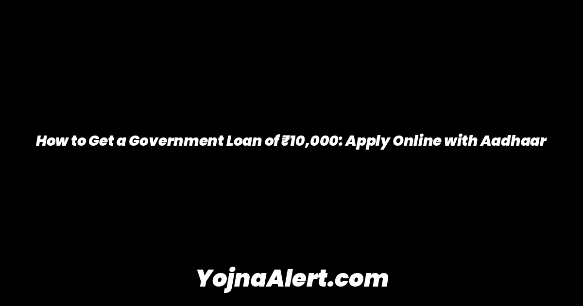 How to Get a Government Loan of ₹10,000: Apply Online with Aadhaar