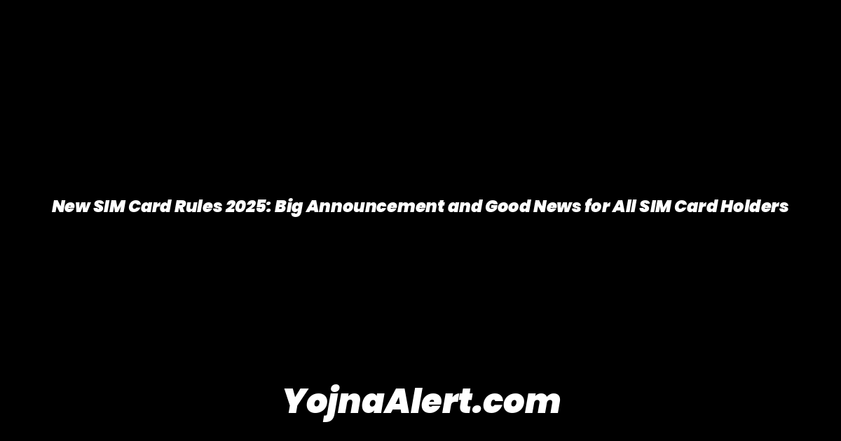 New SIM Card Rules 2025: Big Announcement and Good News for All SIM Card Holders