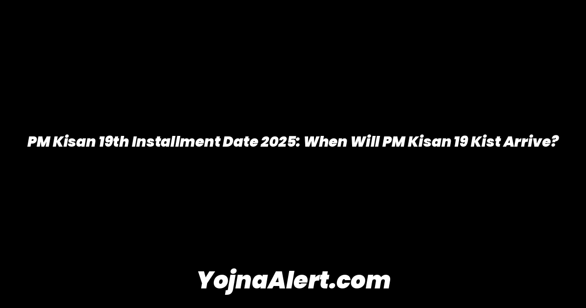PM Kisan 19th Installment Date 2025: When Will PM Kisan 19 Kist Arrive?