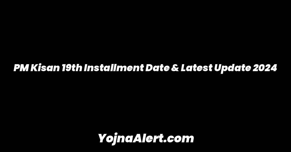 PM Kisan 19th Installment Date & Latest Update 2024