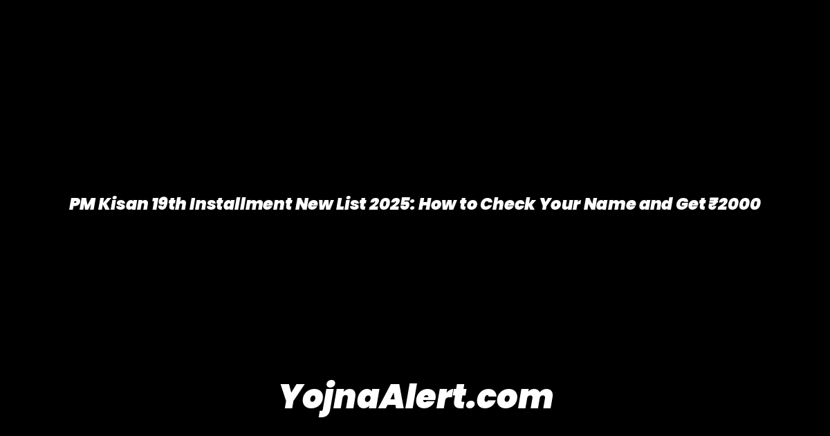 PM Kisan 19th Installment New List 2025: How to Check Your Name and Get ₹2000