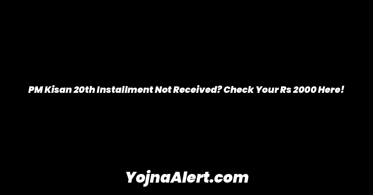 PM Kisan 20th Installment Not Received? Check Your Rs 2000 Here!