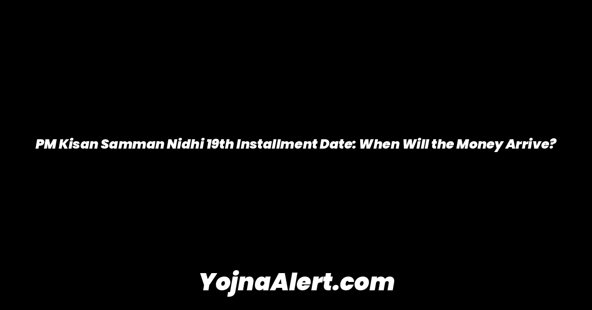 PM Kisan Samman Nidhi 19th Installment Date: When Will the Money Arrive?