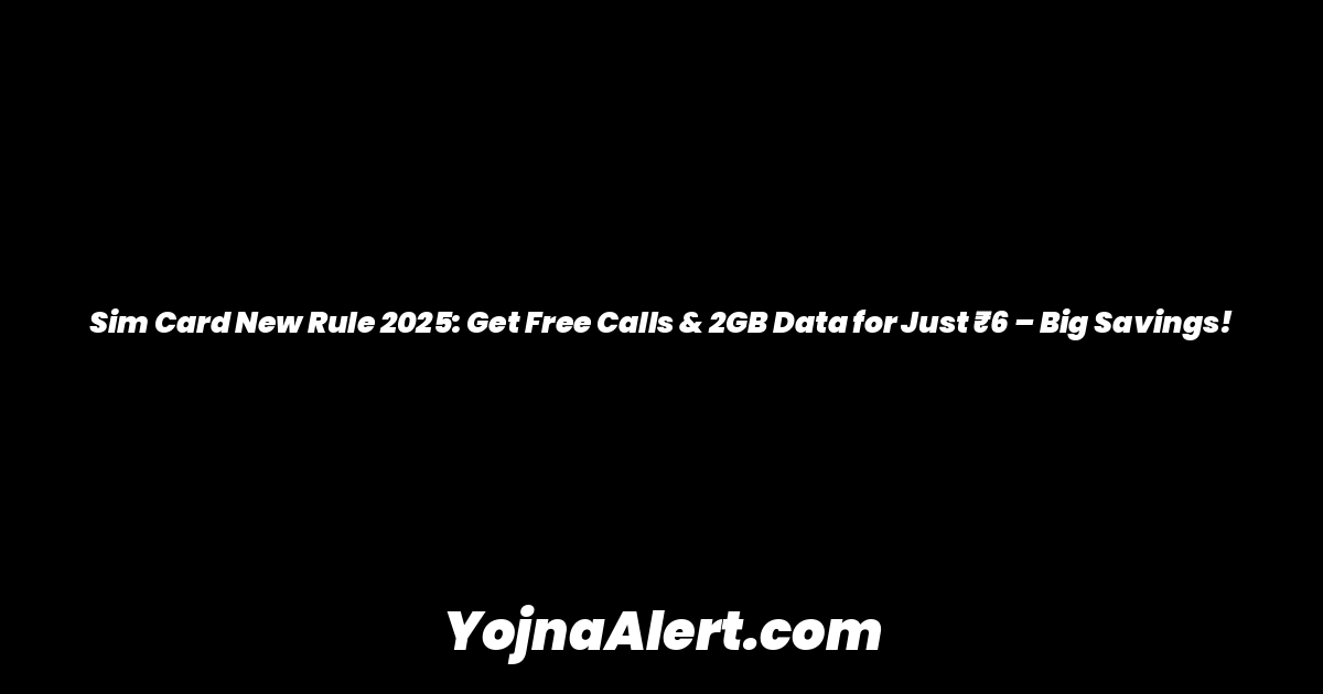 Sim Card New Rule 2025: Get Free Calls & 2GB Data for Just ₹6 – Big Savings!