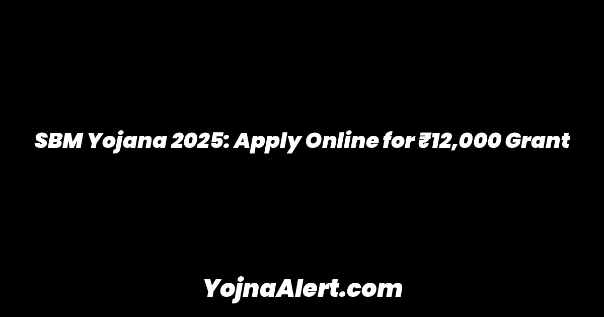 SBM Yojana 2025: Apply Online for ₹12,000 Grant