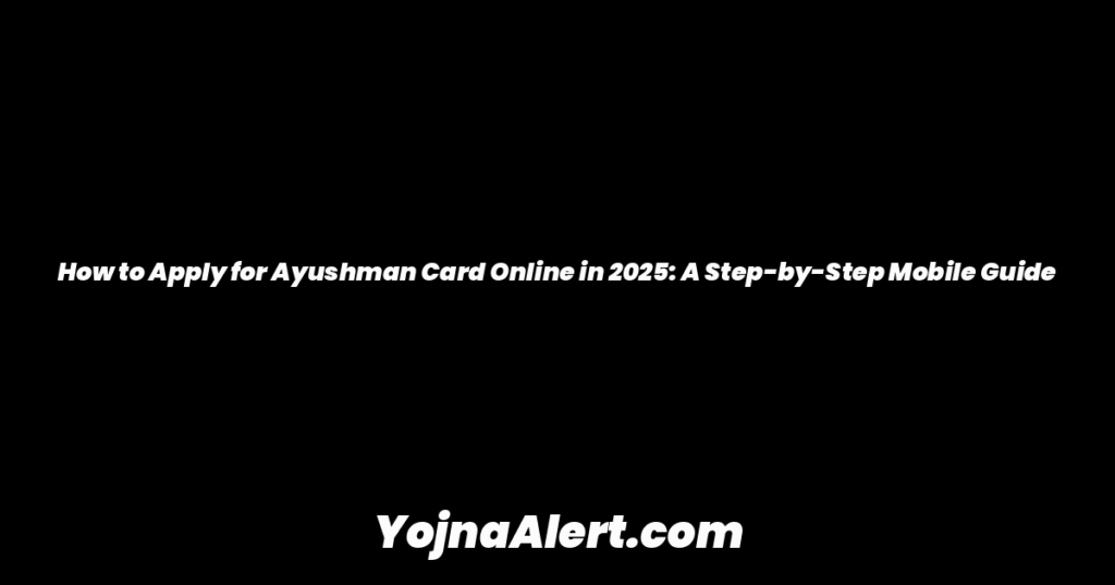 How to Apply for Ayushman Card Online in 2025: A Step-by-Step Mobile Guide