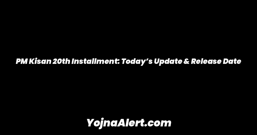 PM Kisan 20th Installment: Today’s Update & Release Date