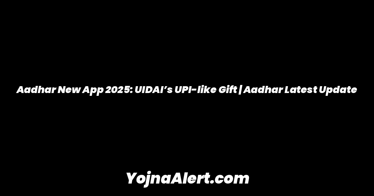 Aadhar New App 2025: UIDAI’s UPI-like Gift | Aadhar Latest Update