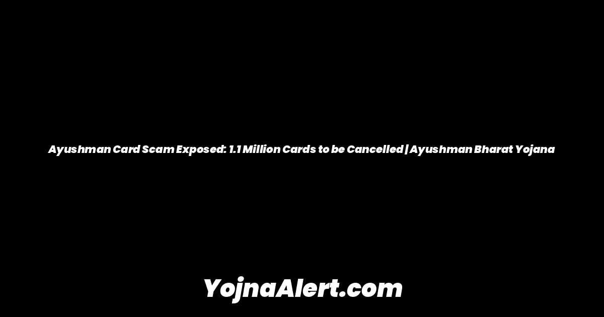 Ayushman Card Scam Exposed: 1.1 Million Cards to be Cancelled | Ayushman Bharat Yojana