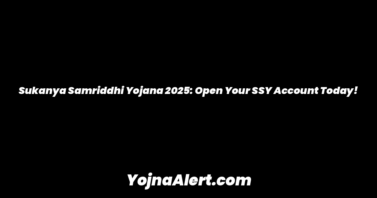Sukanya Samriddhi Yojana 2025: Open Your SSY Account Today!